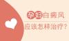 女性早期颈部白癜风治疗—北京白癜风医院